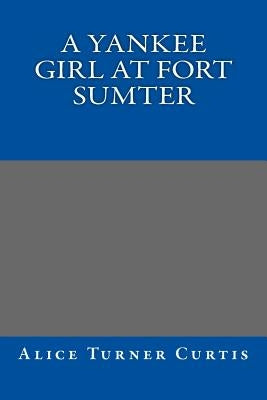 A Yankee Girl at Fort Sumter by Alice Turner Curtis