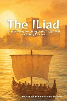 The Iliad: An Illustrated Retelling of the Trojan War for Young Readers by Bianchi, Frances