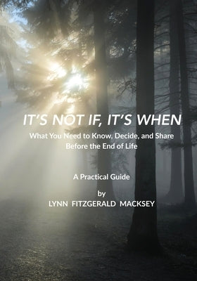 It's Not If, It's When: What You Need to Know, Decide, and Share Before the End-of-Life - A Practical Guide by Macksey, Lynn Fitzgerald