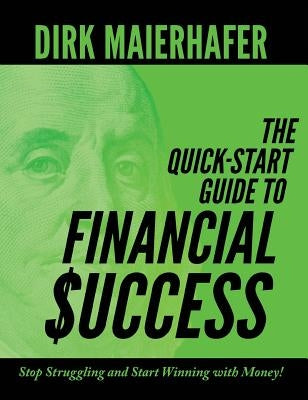 The Quick-Start Guide to Financial Success: Stop Struggling and Start Winning with Money! by Maierhafer, Dirk