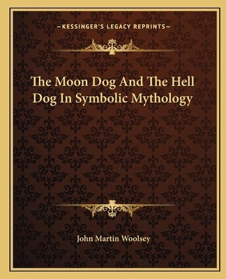 The Moon Dog and the Hell Dog in Symbolic Mythology by Woolsey, John Martin