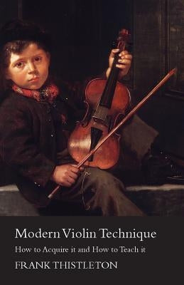Modern Violin Technique - How to Acquire it and How to Teach it by Thistleton, Frank