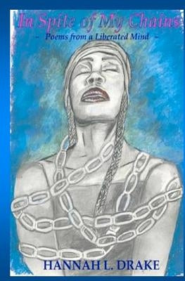 In Spite of My Chains: Poems From A Liberated Mind by Drake, Hannah L.