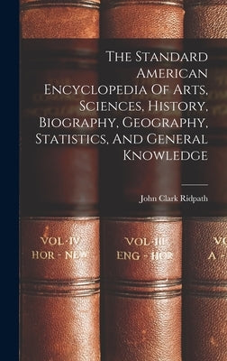 The Standard American Encyclopedia Of Arts, Sciences, History, Biography, Geography, Statistics, And General Knowledge by Ridpath, John Clark
