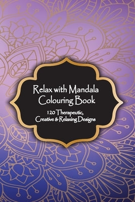 Relax with Mandala Colouring Book, 120 Therapeutic, Creative & Relaxing Designs: Adult Colouring Books Mandalas and Patterns Relaxing Colour Therapy S by Isac, Victor