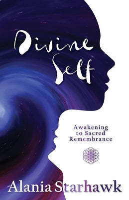 Divine Self: Awakening to Sacred Remembrance by Starhawk, Alania