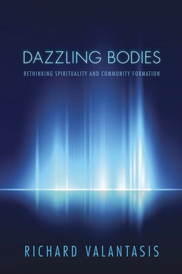 Dazzling Bodies: Rethinking Spirituality and Community Formation by Valantasis, Richard