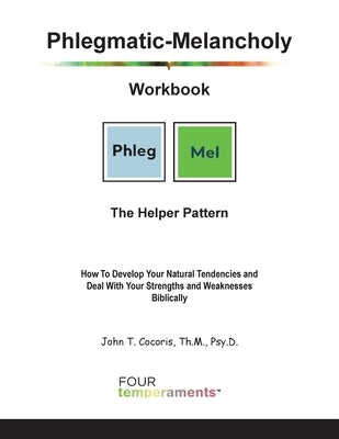 Phlegmatic-Melancholy Workbook: The Helper Pattern: How To Develop Your Natural Tendencies and Deal With Your Strengths and Weaknesses Biblically by Cocoris, John T.