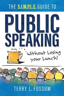 The SIMPLE Guide to Public Speaking: Without Losing Your Lunch! by Fossum, Terry L.