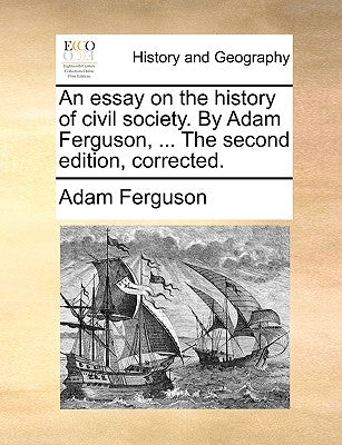 An Essay on the History of Civil Society. by Adam Ferguson, ... the Second Edition, Corrected. by Ferguson, Adam