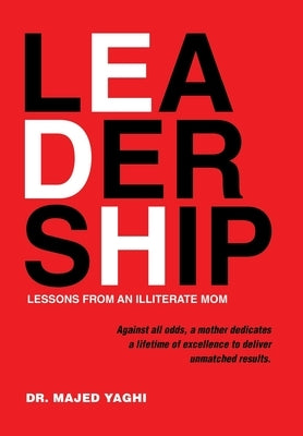 Leadership Lessons from an Illiterate Mom: Against All Odds, a Mother Dedicates a Lifetime of Excellence to Deliver Unmatched Results. by Yaghi, Majed