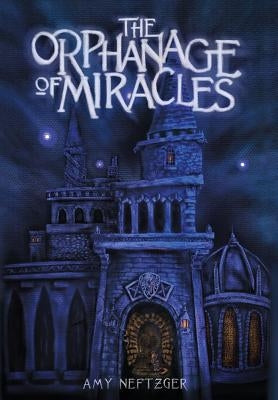 The Orphanage of Miracles by Neftzger, Amy