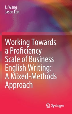 Working Towards a Proficiency Scale of Business English Writing: A Mixed-Methods Approach by Wang, Li