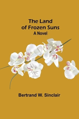 The Land of Frozen Suns by W. Sinclair, Bertrand
