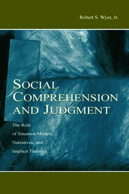 Social Comprehension and Judgment: The Role of Situation Models, Narratives, and Implicit Theories by Wyer Jr, Robert S.