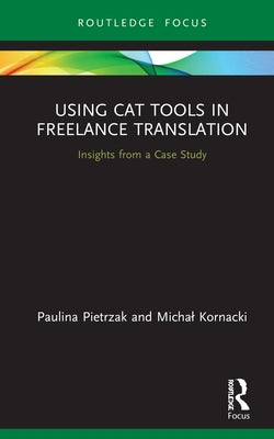 Using CAT Tools in Freelance Translation: Insights from a Case Study by Pietrzak, Paulina