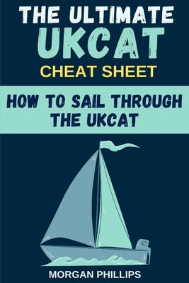 How To Sail Through the UKCAT: Master the UK Clincal Aptitude Test: The Ultimate CHEAT SHEET by Phillips, Morgan