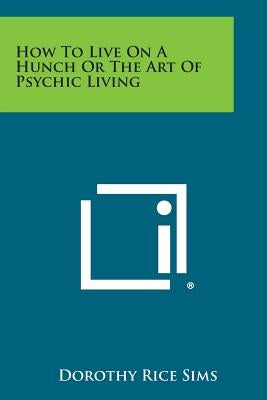 How to Live on a Hunch or the Art of Psychic Living by Sims, Dorothy Rice