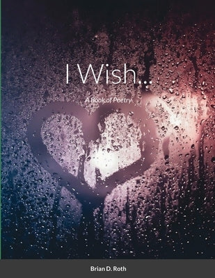 I Wish...: A Book of Poetry by Roth, Brian D.