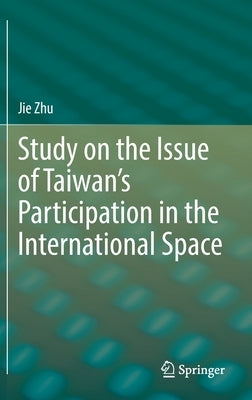 Study on the Issue of Taiwan's Participation in the International Space by Zhu, Jie