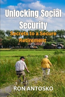 Unlocking Social Security: Secrets to a Secure Retirement by Antosko, Ron