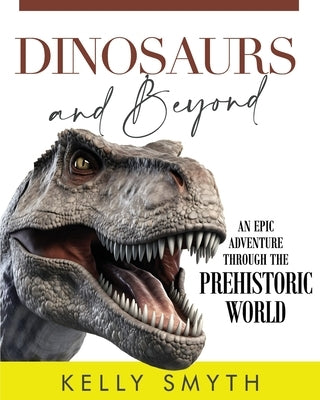Dinosaurs and Beyond: An Epic Adventure Through the Prehistoric World by Smyth, Kelly