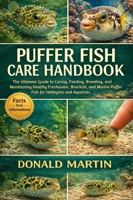 Puffer Fish Care Handbook: The Ultimate Guide to Caring, Feeding, Breeding, and Maintaining Healthy Freshwater, Brackish, and Marine Puffer Fish for H by Martin, Donald