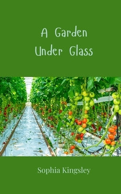 A Garden Under Glass by Kingsley, Sophia