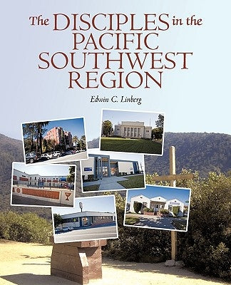 The Disciples in the Pacific Southwest Region: The Christian Church (Disciples of Christ), 1959-2009 by Edwin C. Linberg