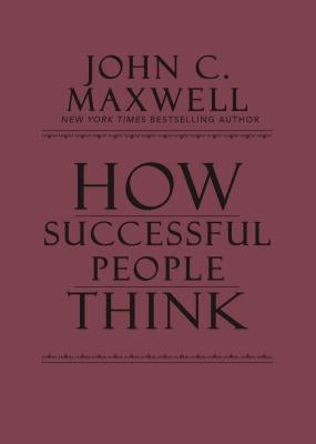 How Successful People Think: Change Your Thinking, Change Your Life by Maxwell, John C.