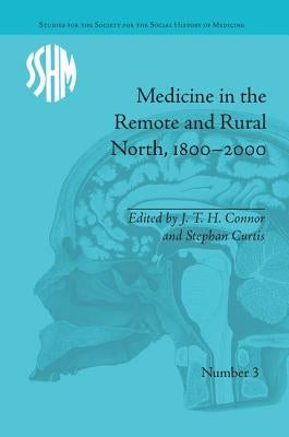 Medicine in the Remote and Rural North, 1800-2000 by Connor, J. T. H.