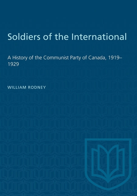 Soldiers of the International: A History of the Communist Party of Canada, 1919-1929 by Rodney, William