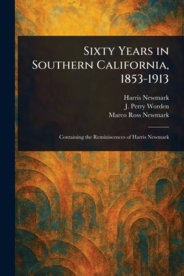 Sixty Years in Southern California, 1853-1913 by Newmark, Harris