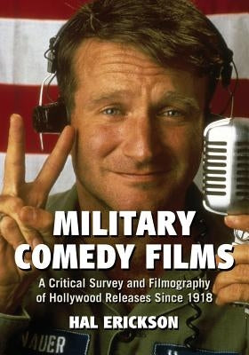Military Comedy Films: A Critical Survey and Filmography of Hollywood Releases Since 1918 by Erickson, Hal