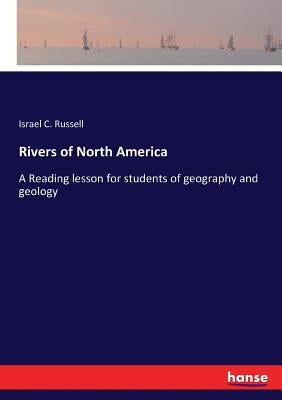 Rivers of North America: A Reading lesson for students of geography and geology by Russell, Israel C.