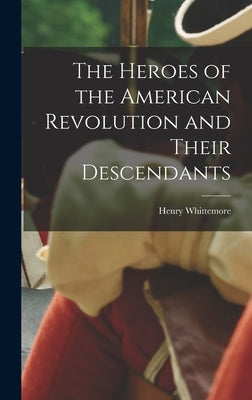 The Heroes of the American Revolution and Their Descendants by Whittemore, Henry