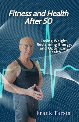 Fitness and Health After 50: Losing Weight, Reclaiming Energy, and Optimizing Health by Tarsia, Frank