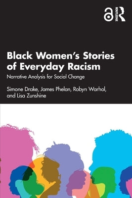 Black Women's Stories of Everyday Racism: Narrative Analysis for Social Change by Drake, Simone