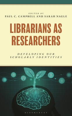 Librarians as Researchers: Developing Our Scholarly Identities by Campbell, Paul C.
