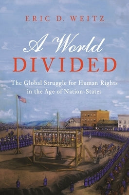 A World Divided: The Global Struggle for Human Rights in the Age of Nation-States by Weitz, Eric D.