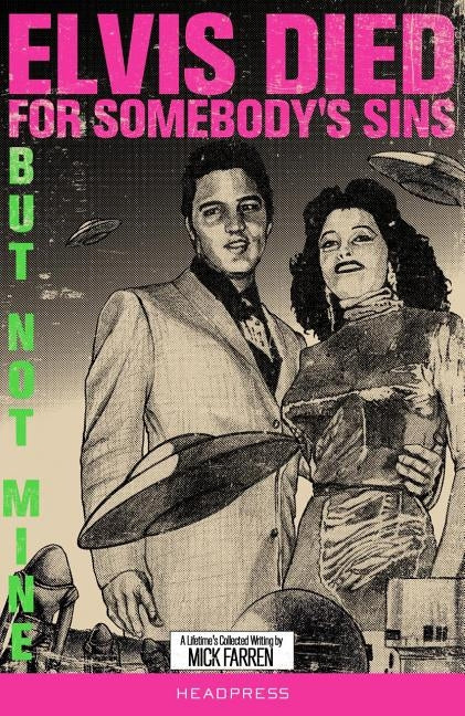 Elvis Died for Somebody's Sins But Not Mine: A Lifetime's Collected Writing by Farren, Mick