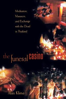 The Funeral Casino: Meditation, Massacre, and Exchange with the Dead in Thailand by Klima, Alan