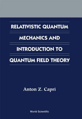 Relativistic Quantum Mechanics and Introduction to Quantum Field Theory by Capri, Anton Z.