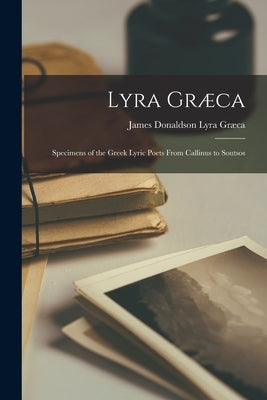 Lyra Græca: Specimens of the Greek Lyric Poets From Callinus to Soutsos by Græca, James Donaldson Lyra