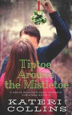Tiptoe Around the Mistletoe: A Rogue Mountain Billionaire Second Chance Sweet Romance Christmas Novella by Collins, Kateri
