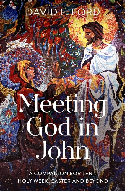 Meeting God in John: A Companion for Lent, Holy Week, Easter and Beyond by Ford, David F.