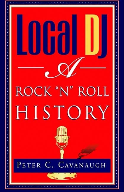 Local Dj: A Rock 'N Roll History by Cavanaugh, Peter C.