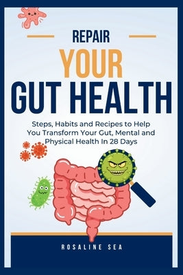 Repair Your Gut Health: Steps, Habits and Recipes to Help You Transform Your Gut, Mental and Physical Health In 28 Days by Sea, Rosaline