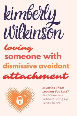 Loving Someone with Dismissive Avoidant Attachment: Is Loving Them Leaving You Lost? Find Closeness Without Giving Up Who You Are by Wilkinson, Kimberly