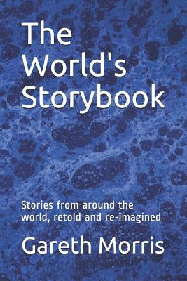 The World's Storybook: Stories from Around the World, Retold and Re-Imagined by Morris, Gareth